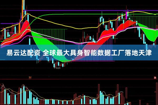 易云达配资 全球最大具身智能数据工厂落地天津