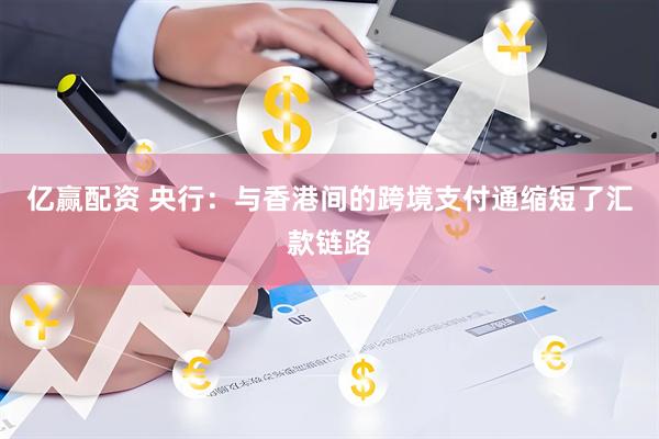 亿赢配资 央行：与香港间的跨境支付通缩短了汇款链路