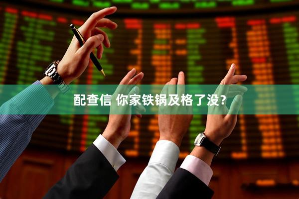 配查信 你家铁锅及格了没？
