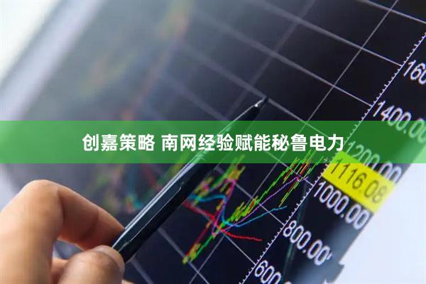 创嘉策略 南网经验赋能秘鲁电力