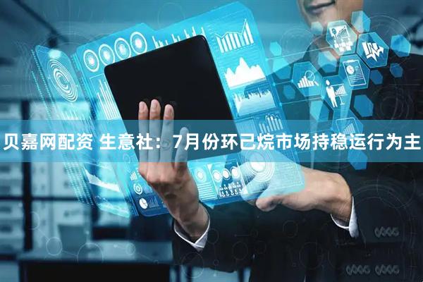 贝嘉网配资 生意社：7月份环己烷市场持稳运行为主