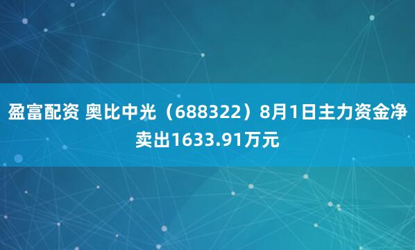 盈富配资 奥比中光（688322）8月1日主力资金净卖出1633.91万元