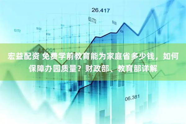 宏益配资 免费学前教育能为家庭省多少钱，如何保障办园质量？财政部、教育部详解