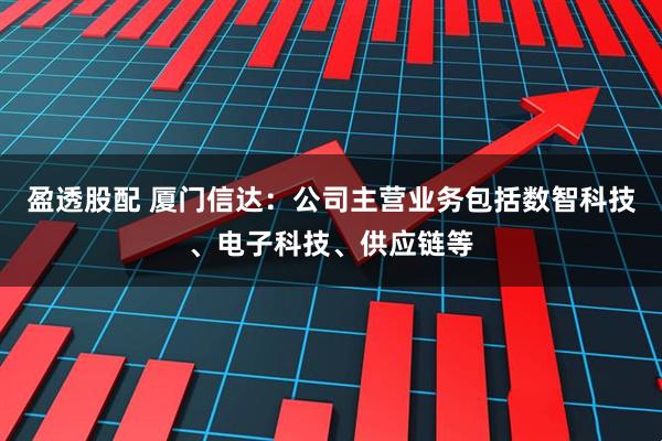 盈透股配 厦门信达：公司主营业务包括数智科技、电子科技、供应链等