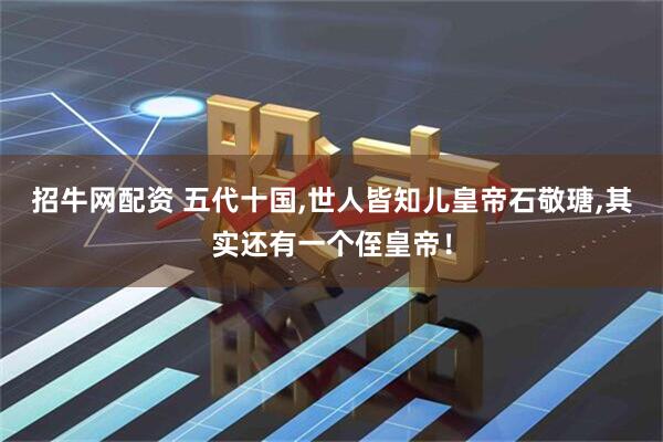 招牛网配资 五代十国,世人皆知儿皇帝石敬瑭,其实还有一个侄皇帝！