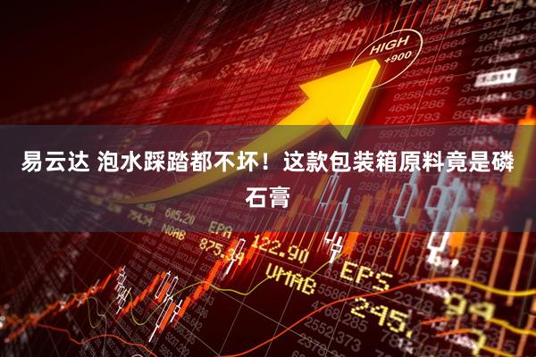 易云达 泡水踩踏都不坏！这款包装箱原料竟是磷石膏